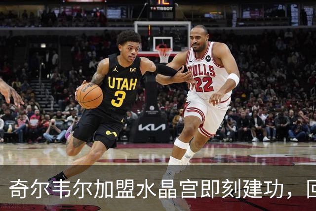 奇尔韦尔加盟水晶宫即刻建功，回应球迷“弃将”侮辱