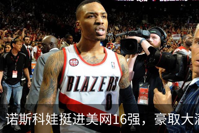 诺斯科娃挺进美网16强，豪取大满贯10连胜