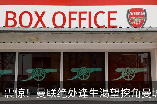 震惊！曼联绝处逢生渴望挖角曼城弃将